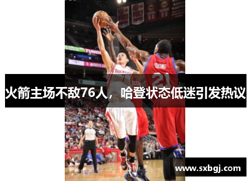 火箭主场不敌76人，哈登状态低迷引发热议