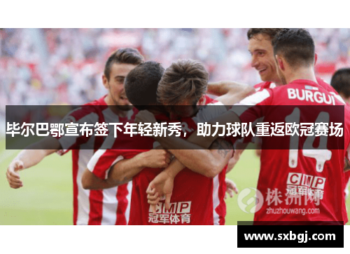 毕尔巴鄂宣布签下年轻新秀，助力球队重返欧冠赛场