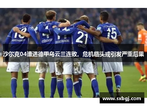 沙尔克04遭遇德甲乌云三连败，危机临头或引发严重后果