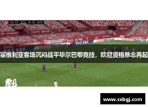 塞维利亚客场沉闷战平毕尔巴鄂竞技，欧冠资格悬念再起