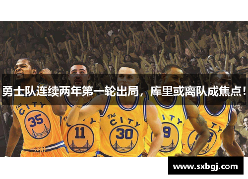 勇士队连续两年第一轮出局，库里或离队成焦点！