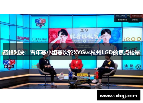 巅峰对决：青年赛小组赛次轮XYGvs杭州LGD的焦点较量