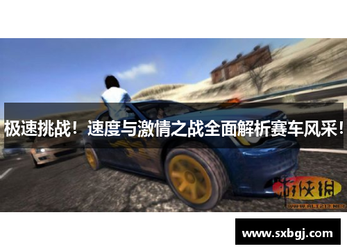 极速挑战！速度与激情之战全面解析赛车风采！