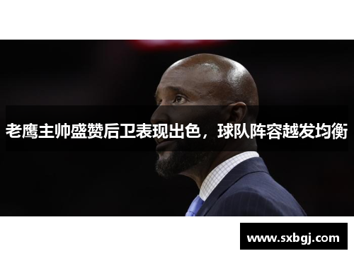 老鹰主帅盛赞后卫表现出色，球队阵容越发均衡