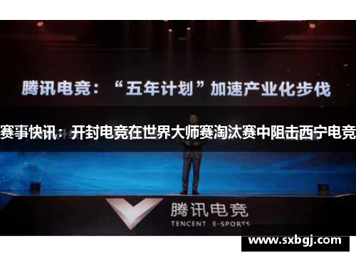 赛事快讯：开封电竞在世界大师赛淘汰赛中阻击西宁电竞