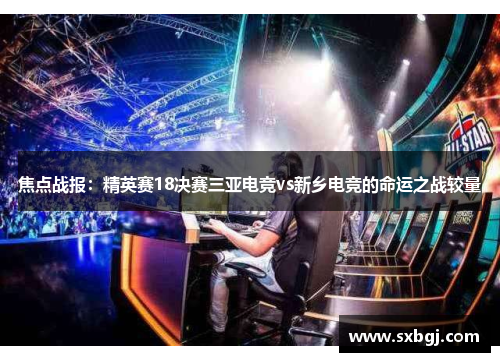 焦点战报：精英赛18决赛三亚电竞vs新乡电竞的命运之战较量