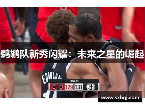 鹈鹕队新秀闪耀：未来之星的崛起