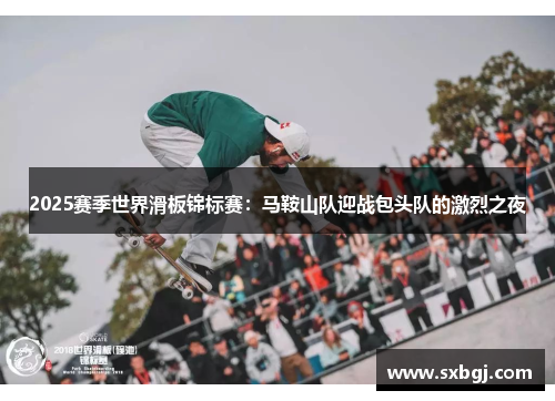 2025赛季世界滑板锦标赛：马鞍山队迎战包头队的激烈之夜