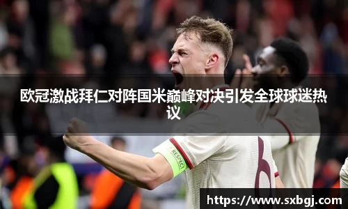 欧冠激战拜仁对阵国米巅峰对决引发全球球迷热议
