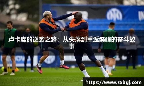 卢卡库的逆袭之路：从失落到重返巅峰的奋斗故事